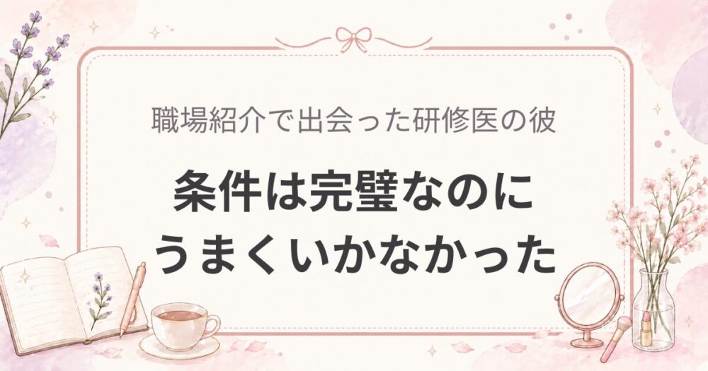 紹介で出会った研修医の彼｜条件は完璧なのにうまくいかなかった理由（婚活体験談）
