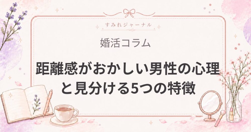【要注意】距離感がおかしい男性を見分ける5つの特徴と、消耗しないための対処法
