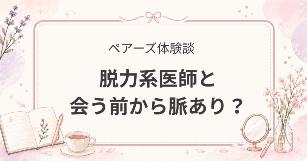 ペアーズで出会った脱力系医師｜会う前から脈あり？婚活で期待した男性にショックだった話【婚活体験談】