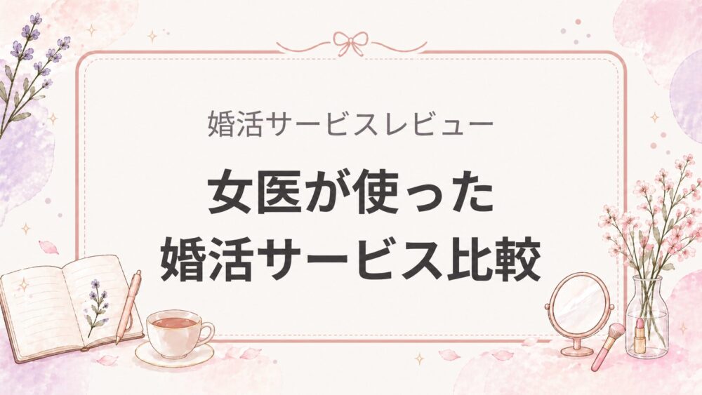 女医が使った婚活サービス比較｜アプリ・婚活サイト・相談所の選び方まとめ