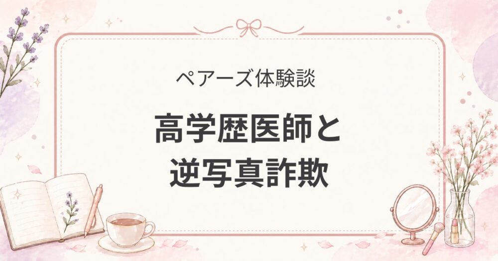 ペアーズで出会った高学歴医師｜ハイスペ男性のリアルと逆写真詐欺（婚活体験談）