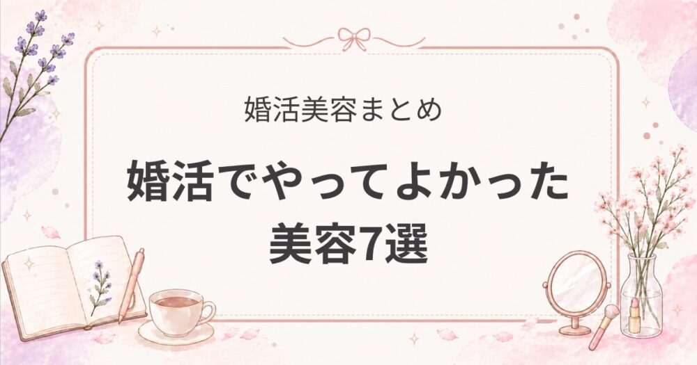 【婚活美容】婚活でやってよかった美容7選｜即効性があった順に解説（女医の実体験）
