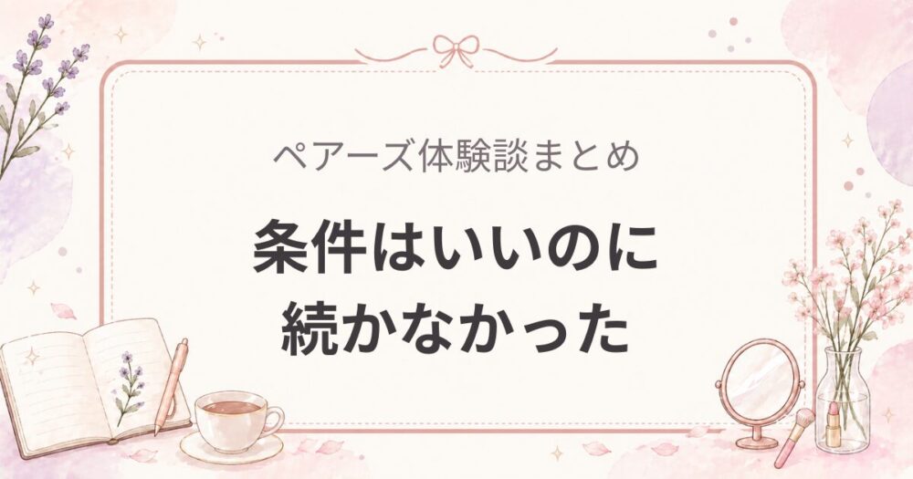 ペアーズ体験談まとめ｜条件はいいのに続かなかった5人の共通点