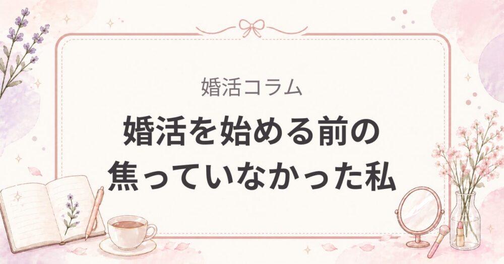 婚活を始める前の話｜「いい人がいたら」と思っていた私が動き出した日のこと
