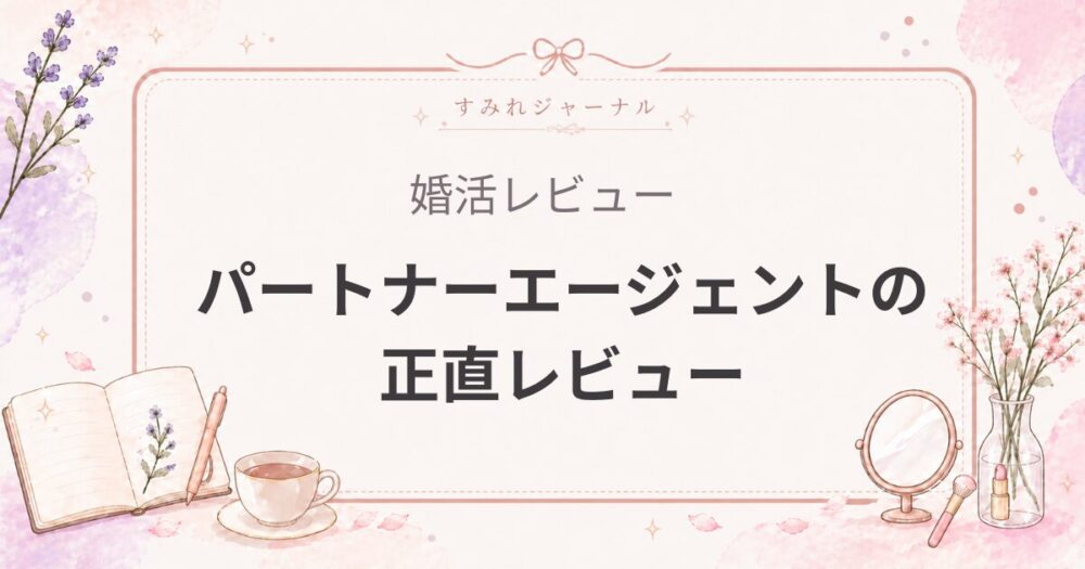 パートナーエージェントの評判｜実際に使って一番バランスが良かった理由（女医の婚活体験）