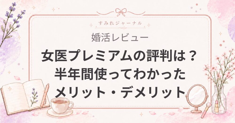 【2026年最新】女医プレミアムの評判は？半年間、実際に使ってわかったメリット・デメリットとリアルな口コミを徹底検証！