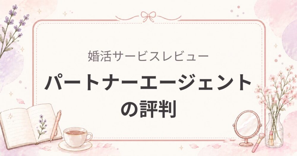 パートナーエージェントの評判｜実際に使って一番バランスが良かった理由（女医の婚活体験）