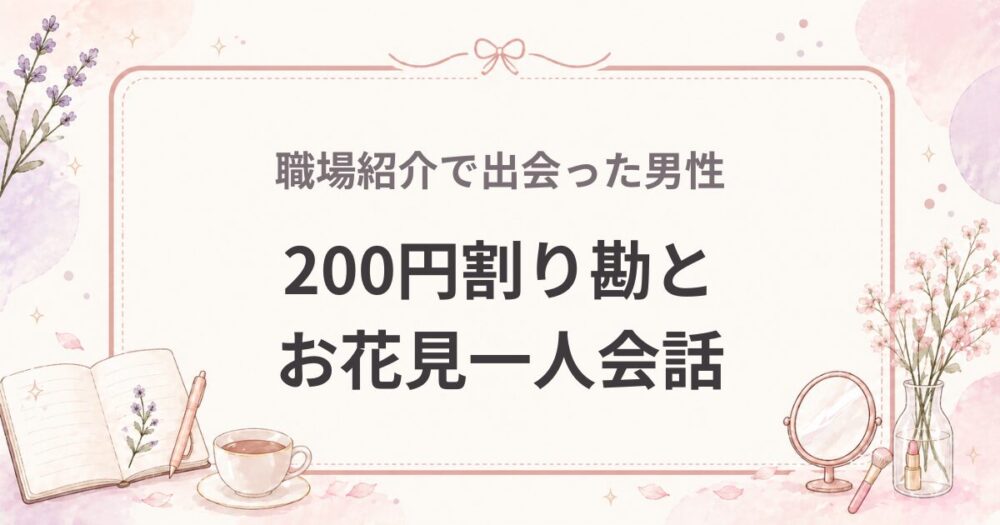 職場紹介で出会った男性｜200円割り勘とお花見一人キャッチボールで終わった話（婚活体験談）