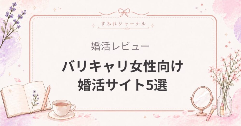 バリキャリ女性向け婚活サイト5選｜料金と会員層を比較してわかったおすすめ