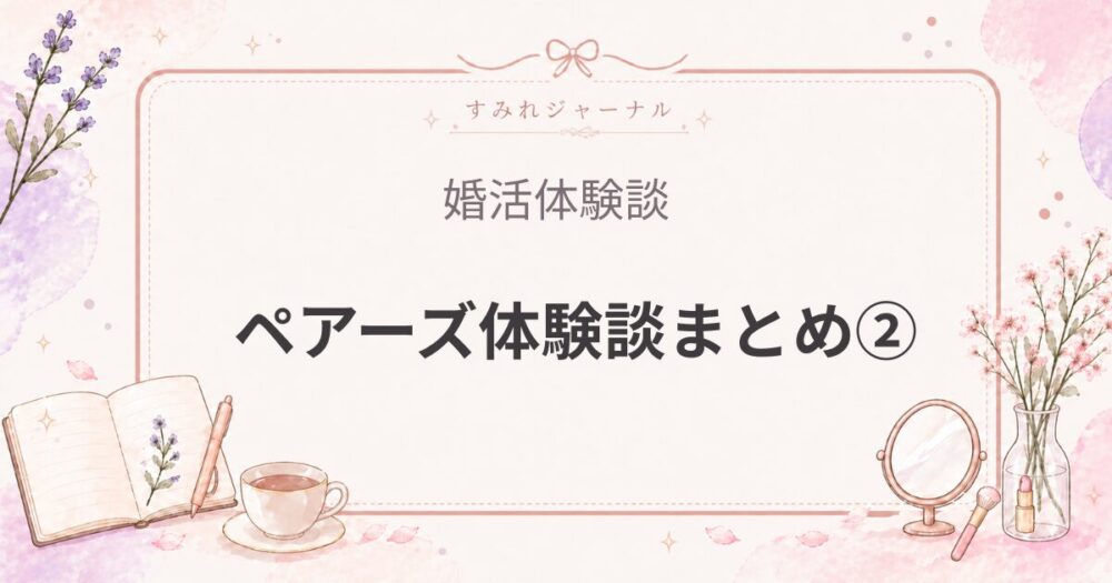 ペアーズ体験談まとめ②｜いいねは増えたのにうまくいかなかった（女医の婚活体験談）