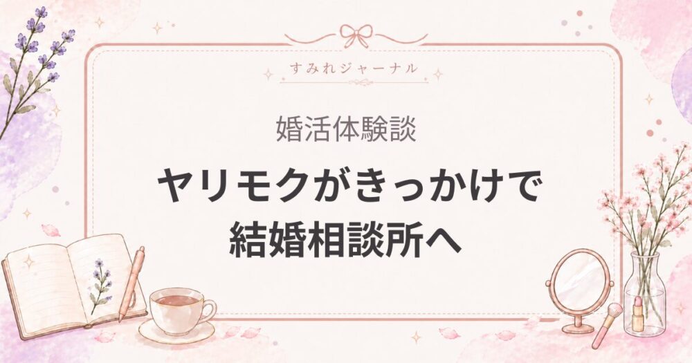 結婚相談所へ入会①｜ヤリモクがきっかけで結婚相談所を検討した話