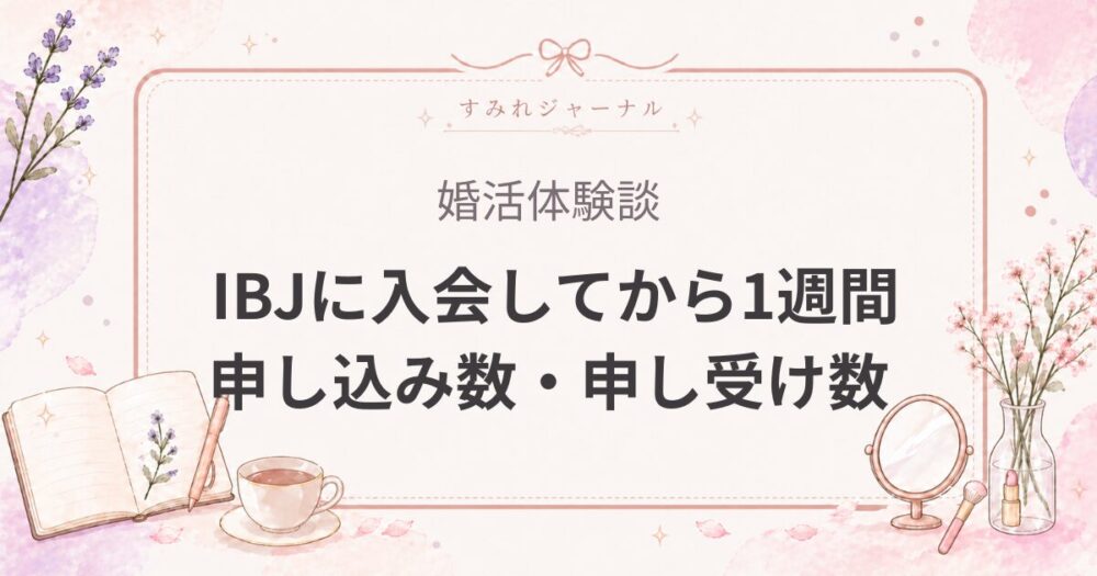 結婚相談所へ入会④｜女医がIBJに入会して1週間の進捗や申し込み数を公開