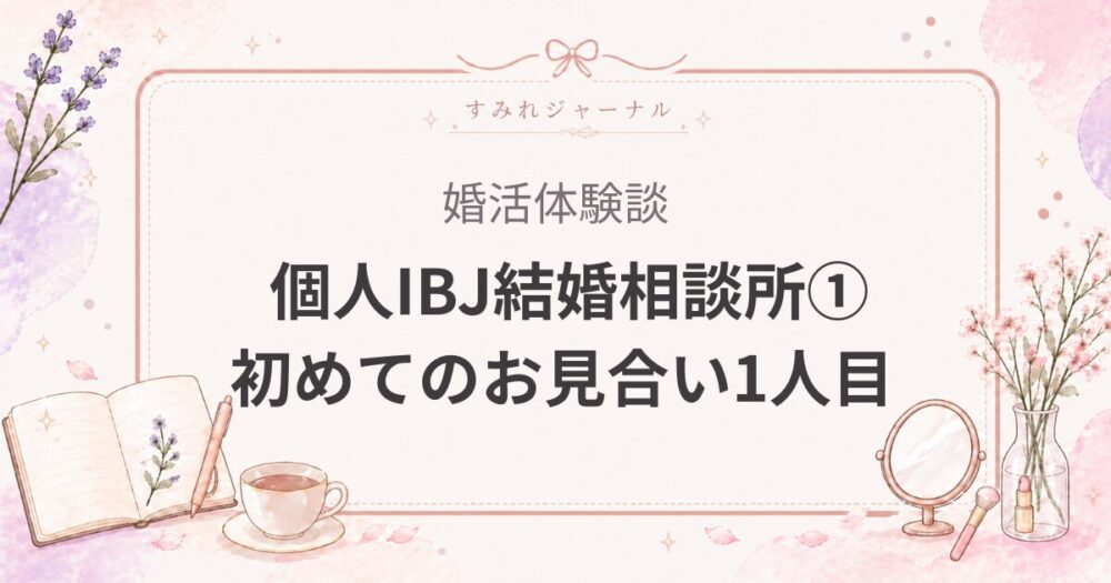 個人IBJ結婚相談所体験談①｜初めてのお見合い1人目で結婚するかもと思ったのに、仮交際終了した話