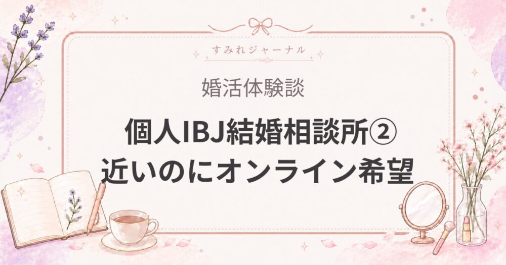 個人IBJ結婚相談所体験談②｜近いのにオンライン希望の男性医者とお見合いした話