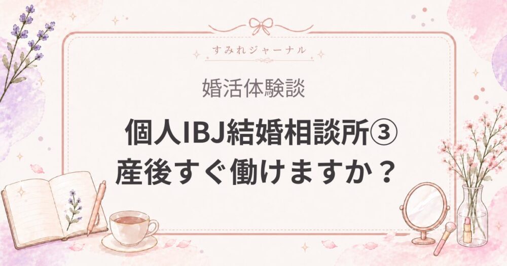 個人IBJ結婚相談所体験談③｜ハイスペ男性に初対面で「産休後すぐ働けますか？」と聞かれた話