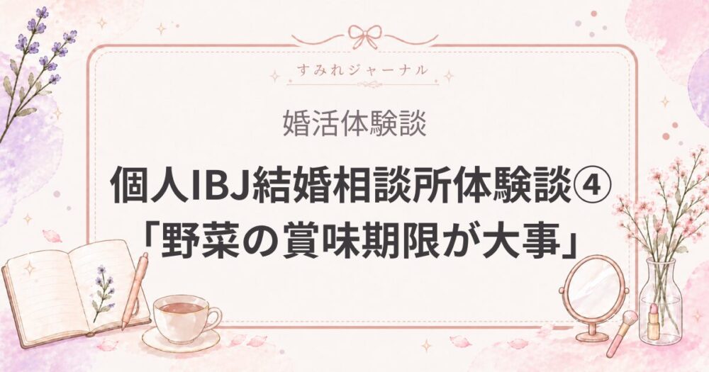 個人IBJ結婚相談所体験談④｜東大卒研究職に仮交際で「野菜の賞味期限が大事」と言われた話