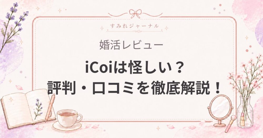 【2026年最新】iCoi（イコイ）は怪しい？評判・口コミを徹底解説！医師と出会える限定アプリのメリット・デメリット