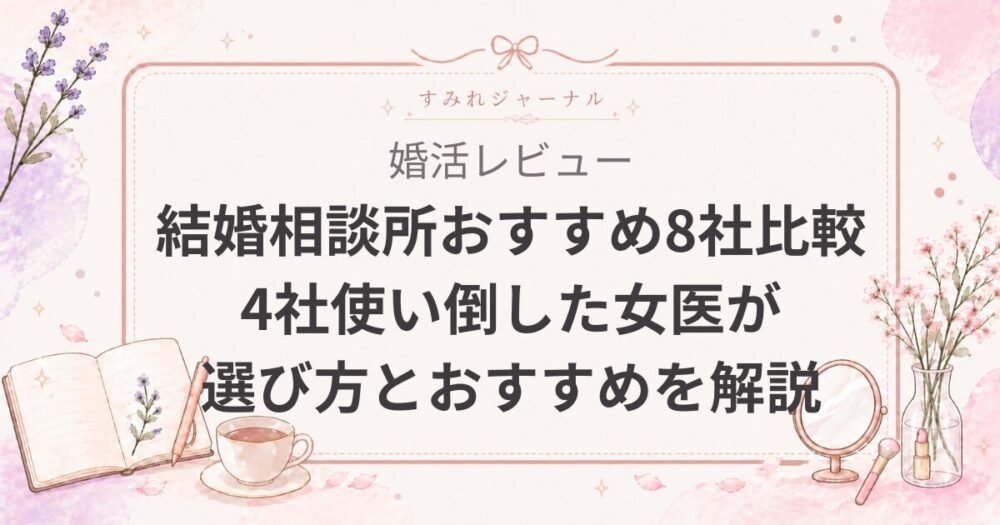 結婚相談所おすすめ8社比較｜4社使い倒した女医が選び方とおすすめを解説