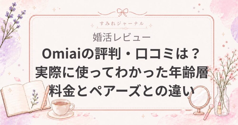 【2026最新】Omiaiの評判・口コミは？実際に使ってわかった年齢層・料金とペアーズとの違い