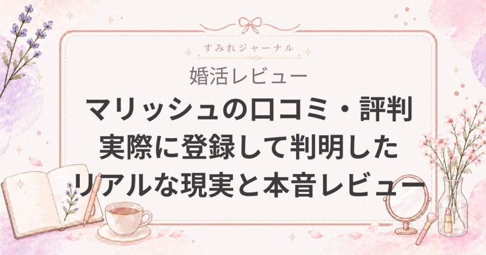 【保存版】マリッシュ（marrish）の口コミ・評判は？30代女医が実際に登録して判明したリアルな現実と本音レビュー