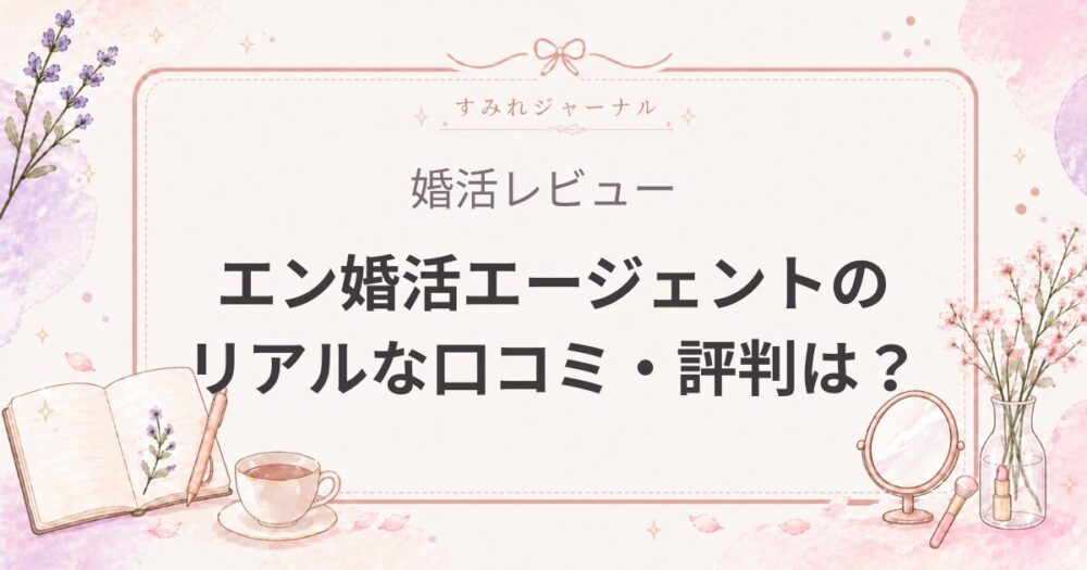 【2026年最新】エン婚活エージェントのリアルな口コミ・評判は？料金や特徴、メリット・デメリットを徹底解説！