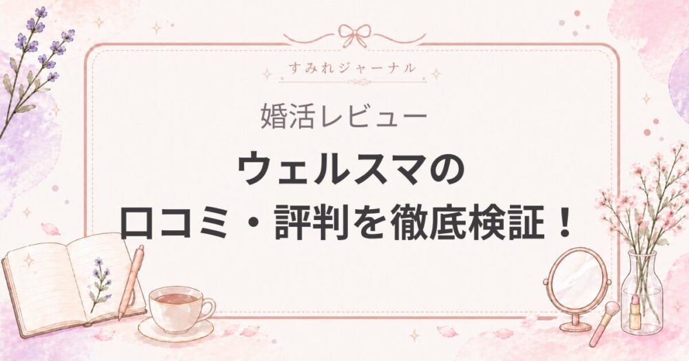 ウェルスマの口コミ・評判を徹底検証！オンライン結婚相談所だけどサポートは手薄？料金はお得？