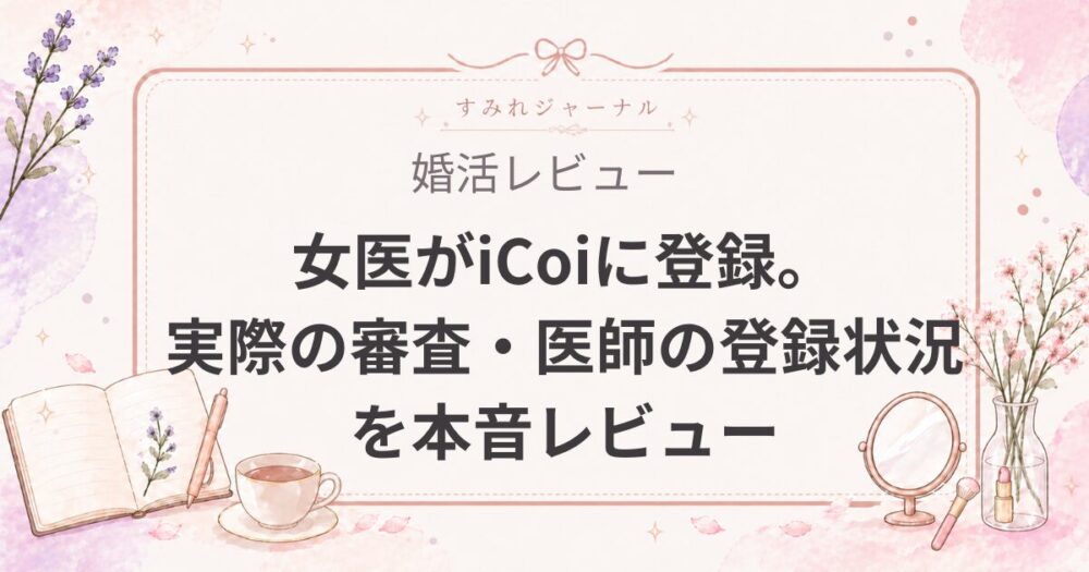 女医がiCoiに登録してみた。実際の画面・審査・医師の登録状況を本音レビュー