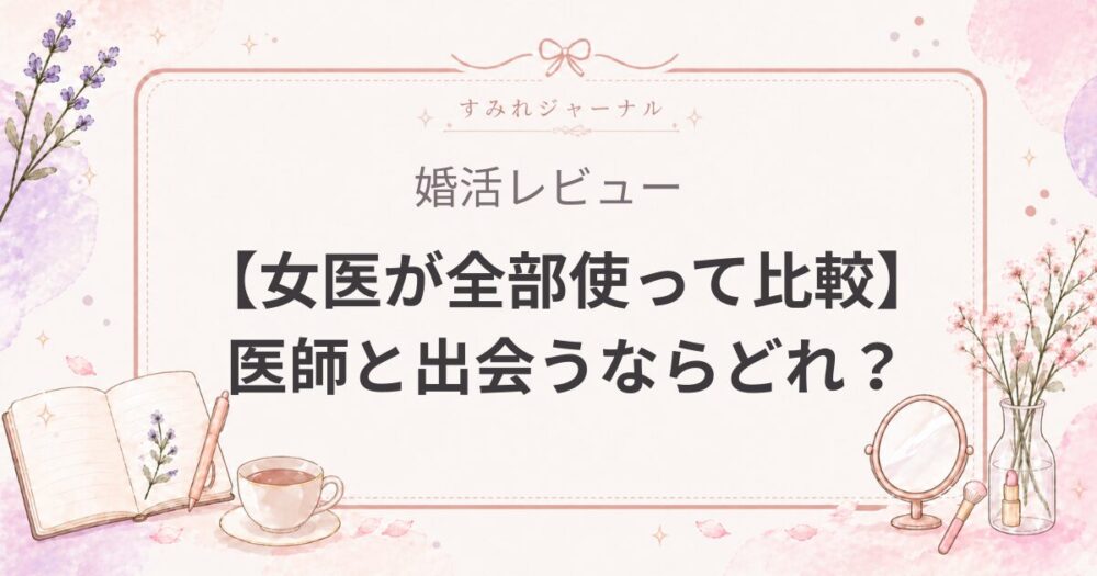 【女医が全部使って比較】医師と出会うならどれ？iCoi・Pairs・Omiai・女医プレミアム・結婚相談所を本音レビュー